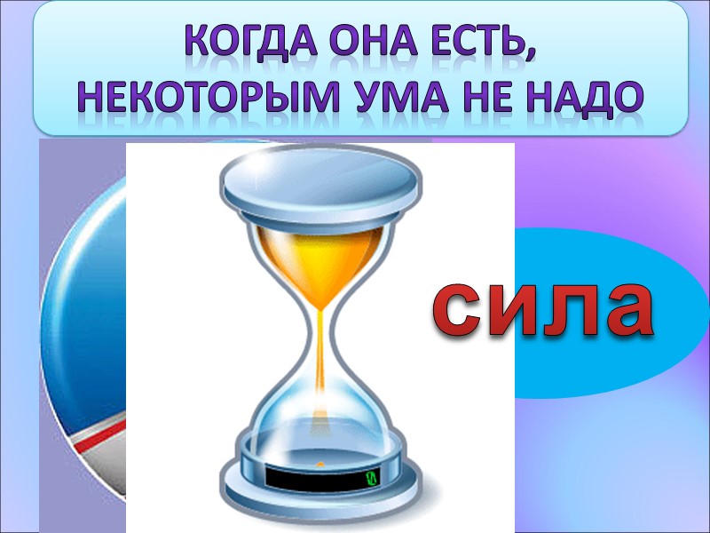Когда она есть,  некоторым ума не надо  сила